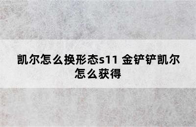 凯尔怎么换形态s11 金铲铲凯尔怎么获得